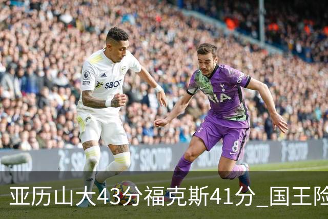 亚历山大43分福克斯41分 国王险胜雷霆止连败